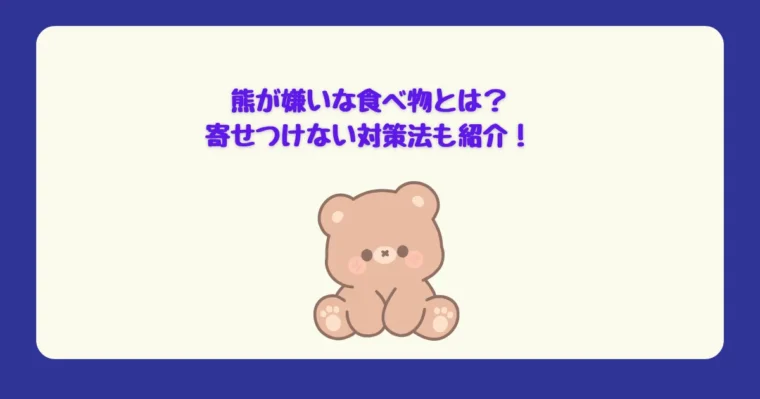 熊が嫌いな食べ物とは？寄せつけない対策法も紹介！